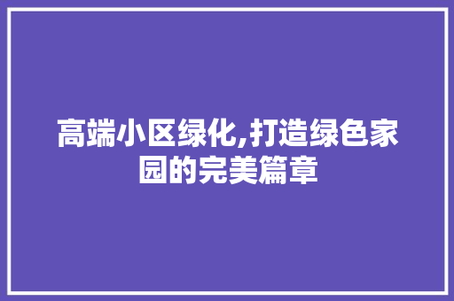 高端小区绿化,打造绿色家园的完美篇章 水果种植