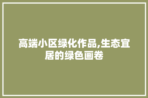 高端小区绿化作品,生态宜居的绿色画卷 畜牧养殖