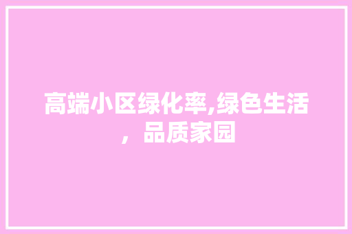 高端小区绿化率,绿色生活，品质家园 家禽养殖