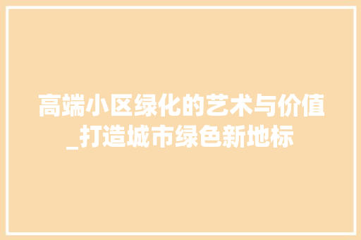 高端小区绿化的艺术与价值_打造城市绿色新地标