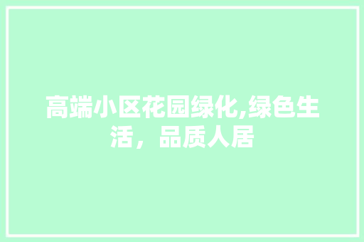 高端小区花园绿化,绿色生活，品质人居 畜牧养殖