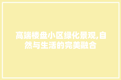 高端楼盘小区绿化景观,自然与生活的完美融合 土壤施肥