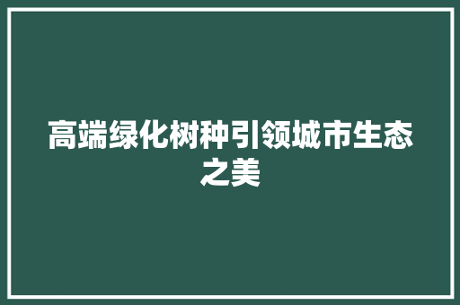 高端绿化树种引领城市生态之美