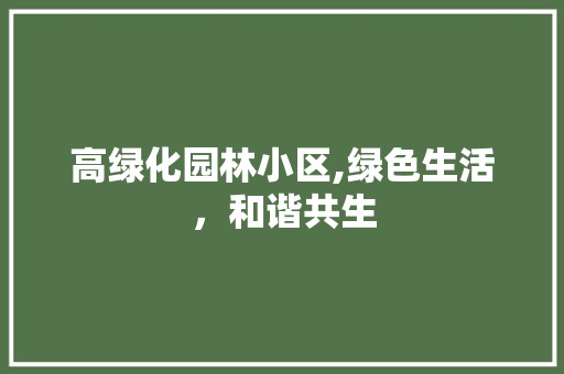 高绿化园林小区,绿色生活，和谐共生