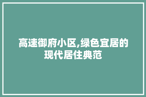 高速御府小区,绿色宜居的现代居住典范