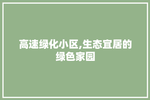 高速绿化小区,生态宜居的绿色家园