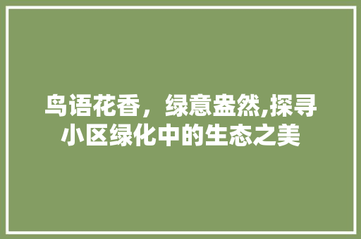 鸟语花香，绿意盎然,探寻小区绿化中的生态之美