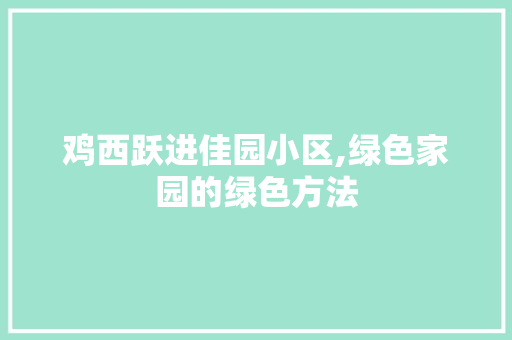 鸡西跃进佳园小区,绿色家园的绿色方法