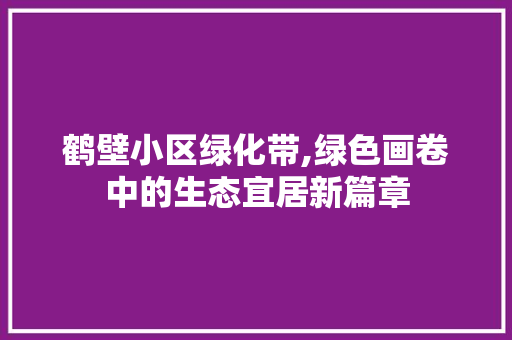 鹤壁小区绿化带,绿色画卷中的生态宜居新篇章