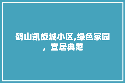 鹤山凯旋城小区,绿色家园，宜居典范