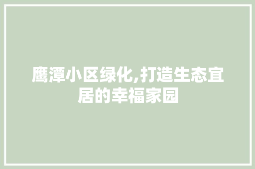 鹰潭小区绿化,打造生态宜居的幸福家园