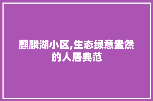 麒麟湖小区,生态绿意盎然的人居典范