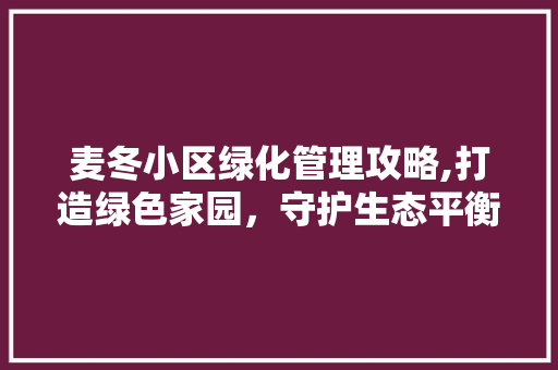 麦冬小区绿化管理攻略,打造绿色家园，守护生态平衡