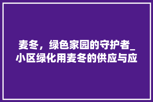 麦冬，绿色家园的守护者_小区绿化用麦冬的供应与应用