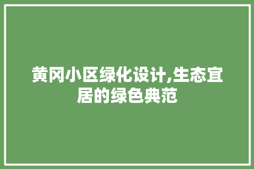 黄冈小区绿化设计,生态宜居的绿色典范