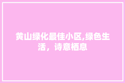 黄山绿化最佳小区,绿色生活，诗意栖息