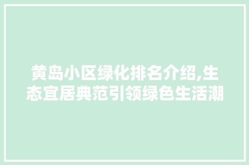 黄岛小区绿化排名介绍,生态宜居典范引领绿色生活潮流