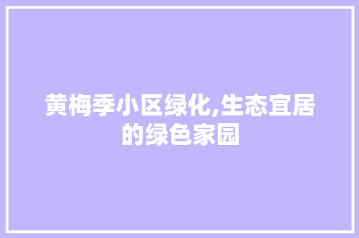 黄梅季小区绿化,生态宜居的绿色家园