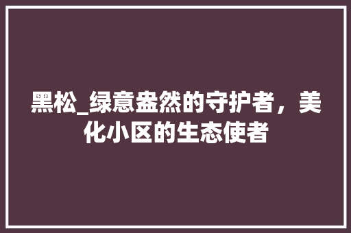 黑松_绿意盎然的守护者，美化小区的生态使者