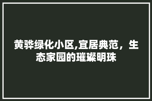 黄骅绿化小区,宜居典范，生态家园的璀璨明珠