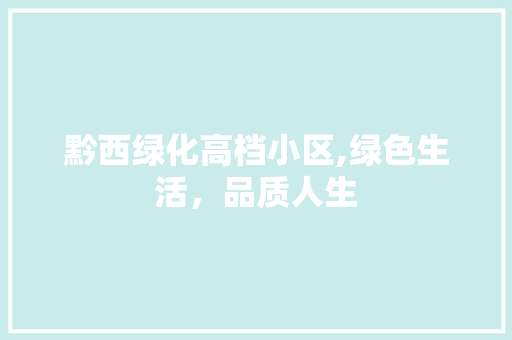 黔西绿化高档小区,绿色生活，品质人生