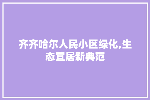 齐齐哈尔人民小区绿化,生态宜居新典范