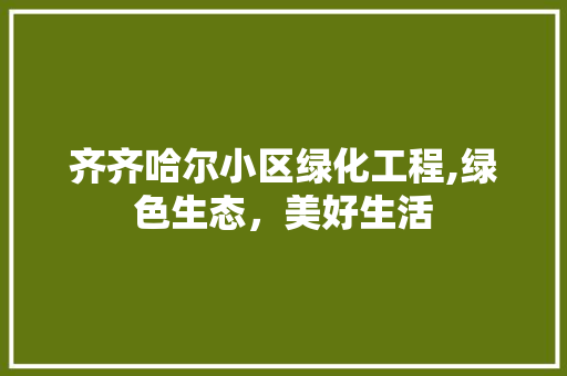 齐齐哈尔小区绿化工程,绿色生态，美好生活 畜牧养殖