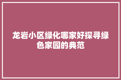 龙岩小区绿化哪家好探寻绿色家园的典范