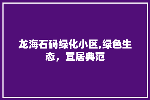 龙海石码绿化小区,绿色生态，宜居典范