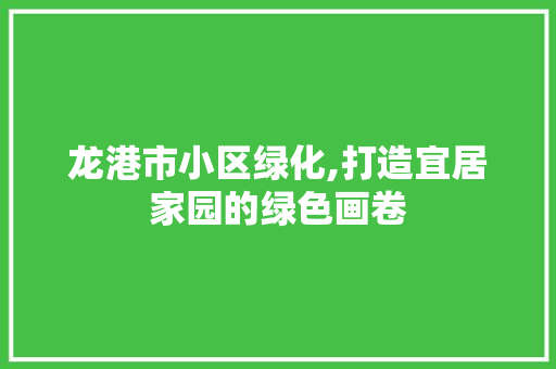 龙港市小区绿化,打造宜居家园的绿色画卷