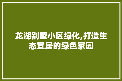 龙湖别墅小区绿化,打造生态宜居的绿色家园