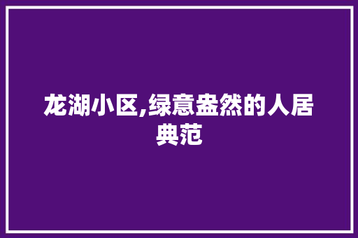 龙湖小区,绿意盎然的人居典范