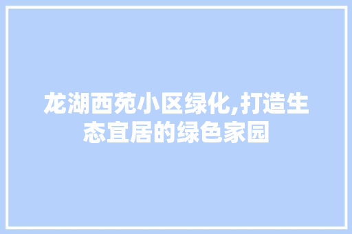 龙湖西苑小区绿化,打造生态宜居的绿色家园