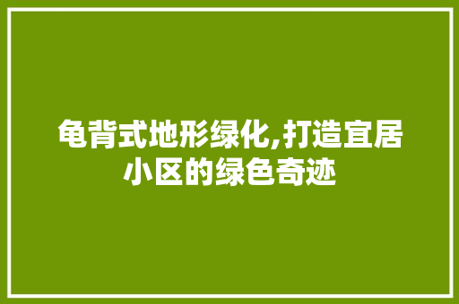 龟背式地形绿化,打造宜居小区的绿色奇迹 水果种植