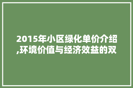 2015年小区绿化单价介绍,环境价值与经济效益的双赢之路