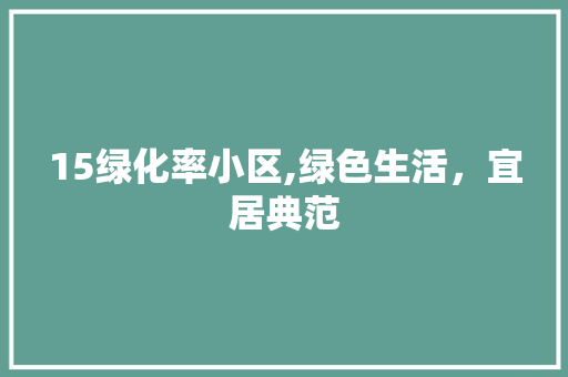 15绿化率小区,绿色生活，宜居典范