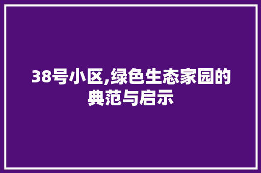 38号小区,绿色生态家园的典范与启示