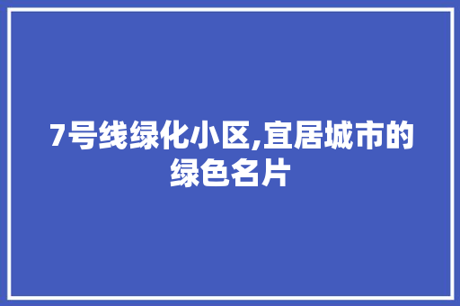 7号线绿化小区,宜居城市的绿色名片