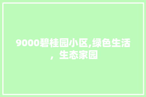 9000碧桂园小区,绿色生活，生态家园