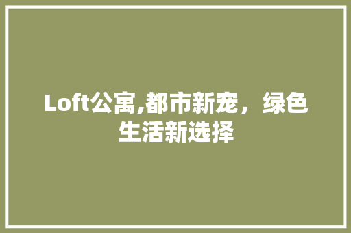 Loft公寓,都市新宠，绿色生活新选择