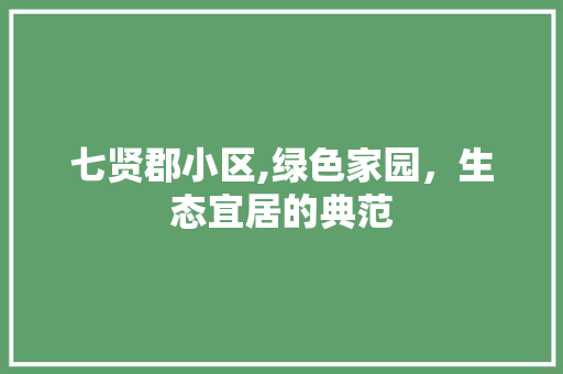 七贤郡小区,绿色家园，生态宜居的典范