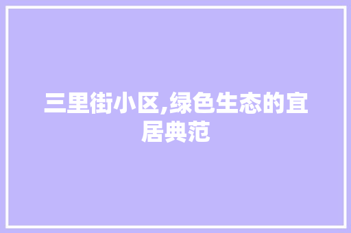 三里街小区,绿色生态的宜居典范