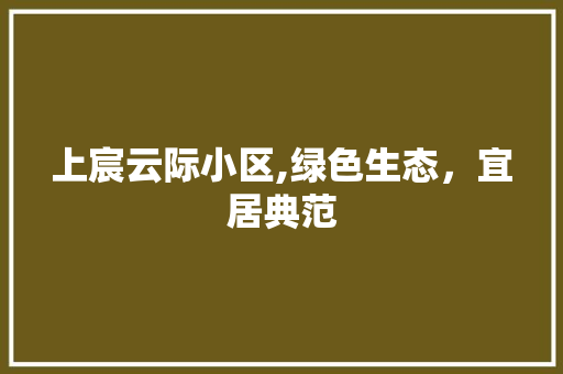 上宸云际小区,绿色生态，宜居典范