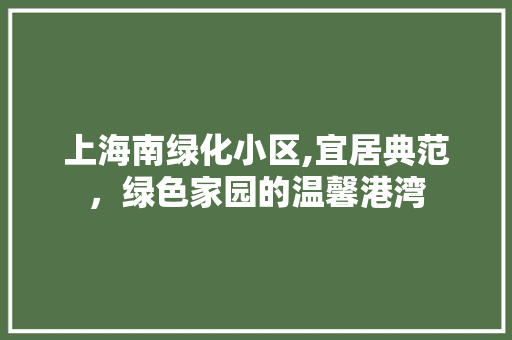 上海南绿化小区,宜居典范，绿色家园的温馨港湾