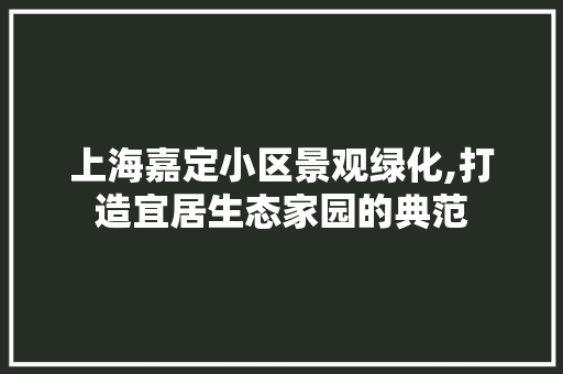 上海嘉定小区景观绿化,打造宜居生态家园的典范 蔬菜种植