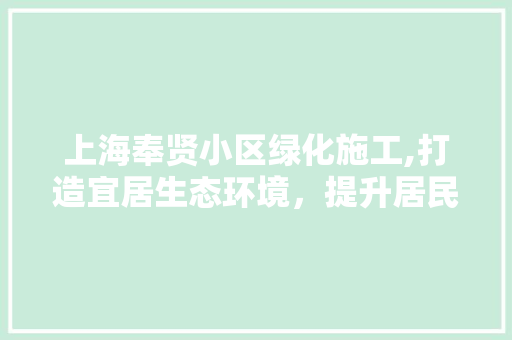 上海奉贤小区绿化施工,打造宜居生态环境，提升居民生活品质