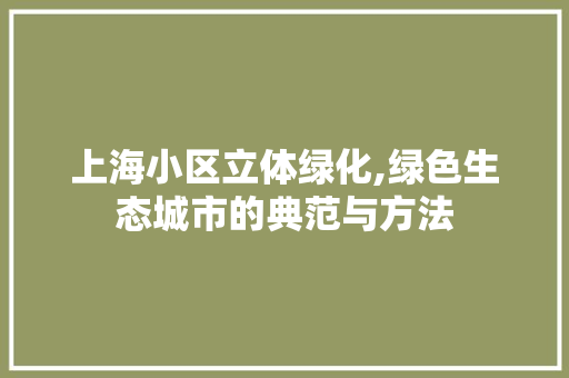 上海小区立体绿化,绿色生态城市的典范与方法