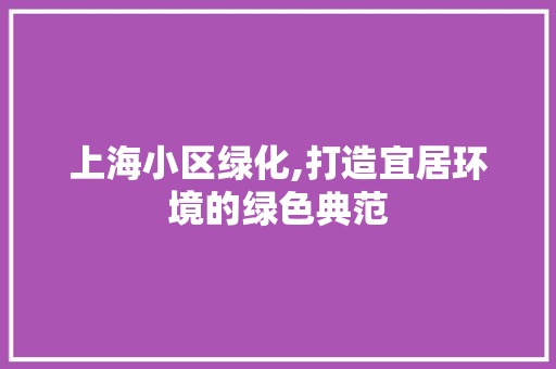 上海小区绿化,打造宜居环境的绿色典范