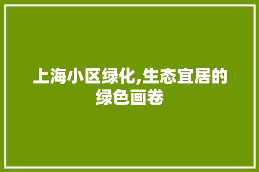 上海小区绿化,生态宜居的绿色画卷