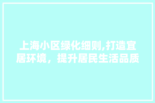 上海小区绿化细则,打造宜居环境，提升居民生活品质 家禽养殖